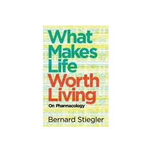 What Makes Life Worth Living - On Pharmacology | Bernard Stiegler (ISBN: 9780745662718)