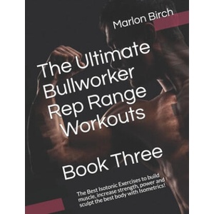 The Ultimate Bullworker Rep Range Workouts Book Three: The Best Isotonic Exercises to build muscle, increase strength, power and sculpt the best body | Marlon Birch (ISBN: 9781927558942)