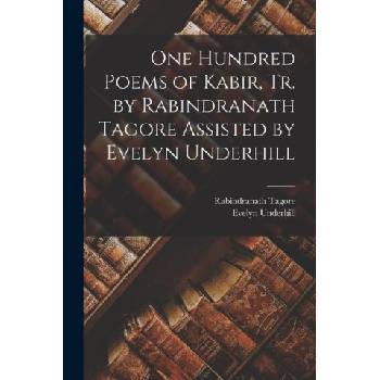 One Hundred Poems of Kabir, tr. by Rabindranath Tagore Assisted by Evelyn Underhill | Evelyn Underhill, th Cent Kabir