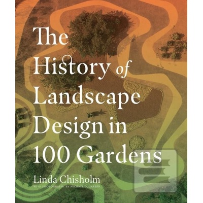 The History of Landscape Design in 100 Gardens Linda Chisholm