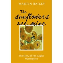 The Sunflowers Are Mine The Story of Van Goghs Masterpiece - Bailey Martin