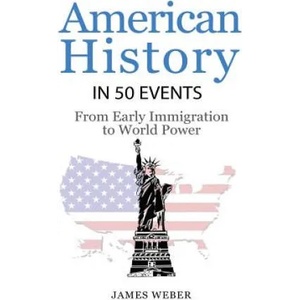 History: American History in 50 Events: From First Immigration to World Power (US History, History Books, USA History) | James Weber (ISBN: 9781532953576)