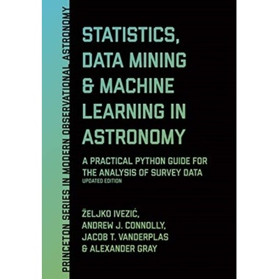 Statistics, Data Mining, and Machine Learning in Astronomy: A Practical Python Guide for the Analysis of Survey Data, Updated Edition Ivezic Zeljko