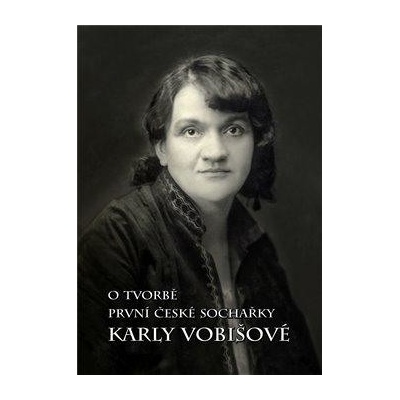 O tvorbě první české sochařky Karly Vobišové