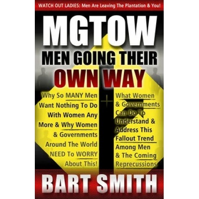 Mgtow: Men Going Their Own Way: Why So Many Men Want Nothing To Do With Women Any More & Why Women, Companies & Governments A | Bart Smith