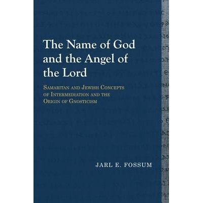 The Name of God and the Angel of the Lord: Samaritan and Jewish Concepts of Intermediation and the Origin of Gnosticism Fossum Jarl E.Paperback