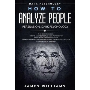 How to Analyze People: Persuasion, and Dark Psychology - 3 Books in 1 - How to Recognize The Signs Of a Toxic Person Manipulating You, and Th | James W Williams (ISBN: 9781074402105)