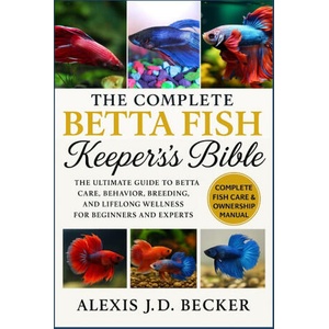 THE COMPLETE BETTA FISH KEEPER'S BIBLE | ALEXIS J. D BECKER (2025)