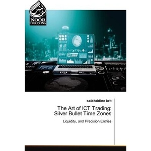 The Art of ICT Trading: Silver Bullet Time Zones | Salahddine Krit (ISBN: 9783330800465)