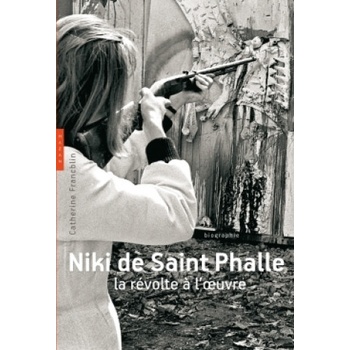 Niki de Saint Phalle. La révolte à l'oeuvre | Catherine Francblin