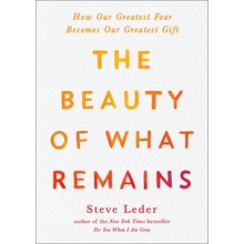 The Beauty of What Remains: How Our Greatest Fear Becomes Our Greatest Gift Leder StevePaperback
