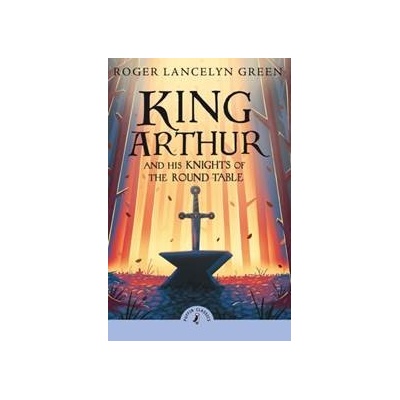 King Arthur and His Knights of the Round Table - Roger Lancelyn Green