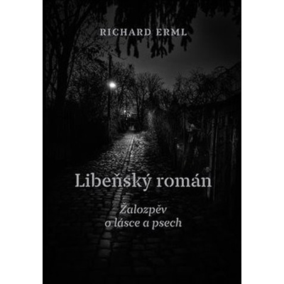 Libeňský román - Žalozpěv o lásce a psech - Richard Erml