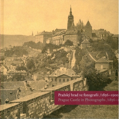 Pražský hrad ve fotografii 1856-1900 / Prague Castle in Photographs 1856-1900 - Eliška Fučíková, Martin Halata, Klára Halmanová, Pavel Scheufler
