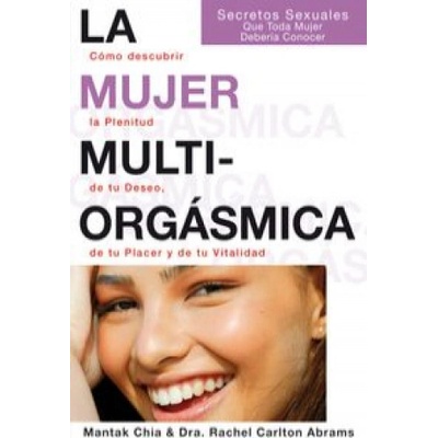 La mujer multiorgásmica : cómo descubrir la plenitud de tu deseo, de tu placer y de tu vitalidad