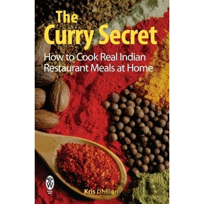 The Curry Secret : How to Cook Real Indian Restaurant Meals at Home - Kris Dhillo