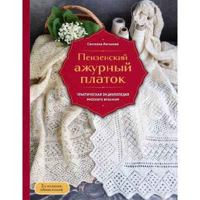 Пензенский ажурный платок. Практическая энциклопедия русского вязания. 2- е издание, обновленное | Светлана Логинова