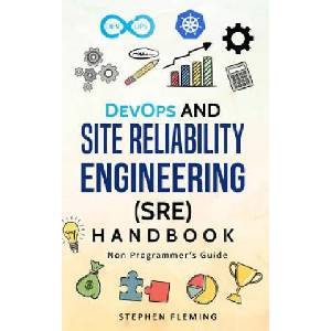 DevOps and Site Reliability Engineering (SRE) Handbook: Non-Programmer's Guide | Stephen Fleming (2018)