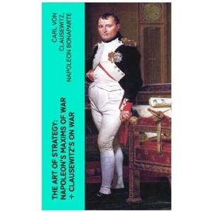 The Art of Strategy: Napoleon's Maxims of War + Clausewitz's On War | Carl von Clausewitz, Napoleon Bonaparte, J. J. Graham, George Charles D'Aguilar (2023)