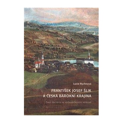 František Josef Šlik a česká barokní krajina - Život šlechtice na východočeském venkově - Rychnová Lucie