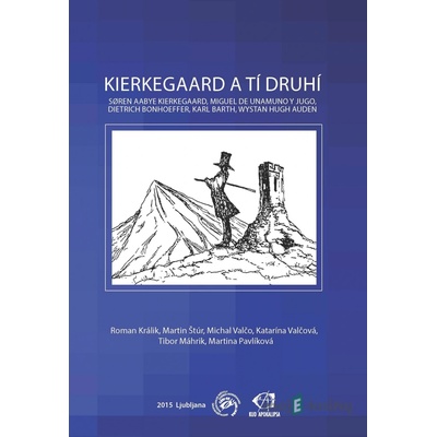 Kierkegaard a tí druhí: Søren Aabye Kierkegaard, Miguel de Unamuno y Jugo, Dietrich Bonhoeffer, Karl Barth, Wystan Hugh Auden - Roman Králik