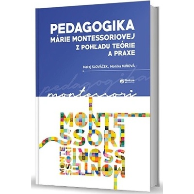 Pedagogika Márie Montessoriovej z pohľadu teórie a praxe - Matej Slováček, Monika Miňová