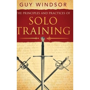 The Principles and Practices of Solo Training: A Guide for Historical Martial Artists, Sword People, and Everyone Else | Guy Windsor (ISBN: 9789527157121)