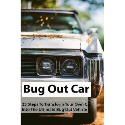 Bug Out Car: 25 Steps To Transform Your Own Car Into The Ultimate Bug Out Vehicle: (Survival Book, Survival Hacks, How to Survive) | Julian Newton