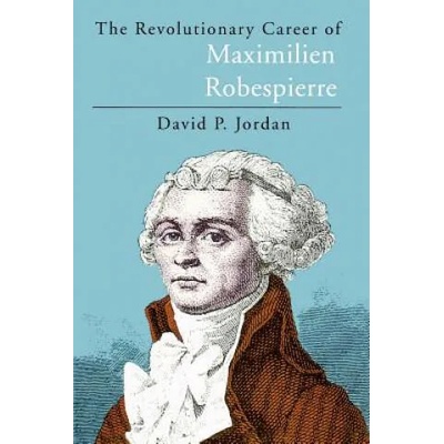 Revolutionary Career of Maximilien Robespierre | David P. Jordan