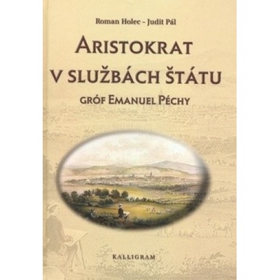 Aristokrat v službách štátu Gróf Emanuel Péchy - Holec R., Pálová J.