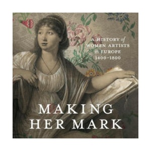 Making Her Mark: A History of Women Artists in Europe, 1400-1800 | Alexa Greist, Theresa Kutasz Christensen (ISBN: 9781773103181)