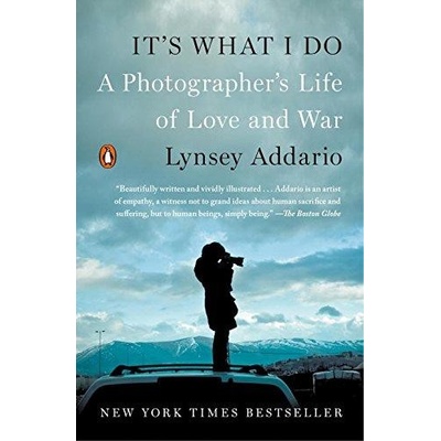 It's What I Do: A Photographer's Life of Love and War - Lynsey Addario