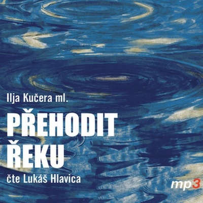 Přehodit řeku - Ilja Kučera - Čte Lukáš Hlavica