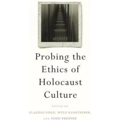 Probing the Ethics of Holocaust Culture | Claudio Fogu, Wulf Kansteiner, Todd Presner