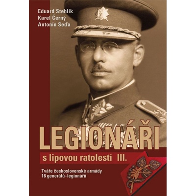 Legionáři s lipovou ratolestí III.. Tváře československé armády - 16 generálů-legionářů - Antonín Seďa, Radim Chrást, Eduard Stehlík - Tváře