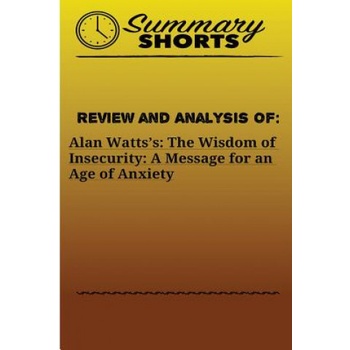 Review and Analysis of: Alan Watts? s: : The Wisdom of Insecurity: A Message for an Age of Anxiety | Summary Shorts