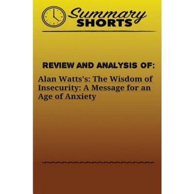 Review and Analysis of: Alan Watts? s: : The Wisdom of Insecurity: A Message for an Age of Anxiety | Summary Shorts