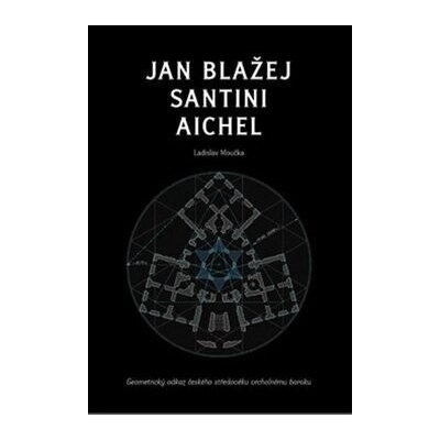 Jan Blažej Santini Aichel. Geometrický odkaz českého středověku vrcholnému baroku
