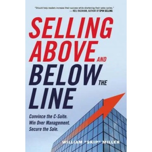 Selling Above and Below the Line: Convince the C-Suite. Win Over Management. Secure the Sale. | William "Skip" Miller (ISBN: 9780814434833)