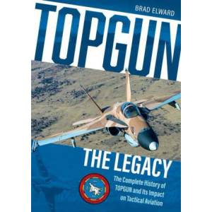 Topgun: The Legacy: The Complete History of Topgun and Its Impact on Tactical Aviation | Brad Elward (ISBN: 9780764362545)