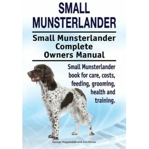 Small Munsterlander. Small Munsterlander Complete Owners Manual. Small Munsterlander book for care, costs, feeding, grooming, health and training. | George Hoppendale, Asia Moore (ISBN: 9781910861455)