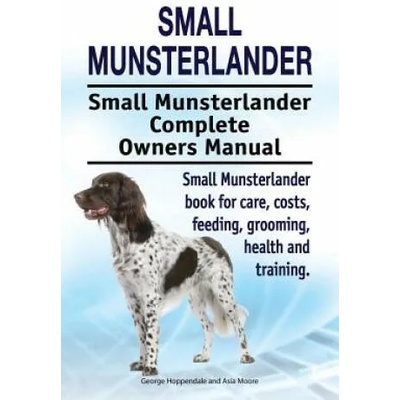 Small Munsterlander. Small Munsterlander Complete Owners Manual. Small Munsterlander book for care, costs, feeding, grooming, health and training. | George Hoppendale, Asia Moore