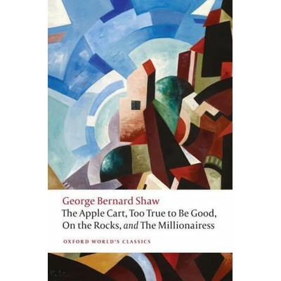 Apple Cart, Too True to Be Good, On the Rocks, and The Millionairess | GEORGE BERNARD SHAW