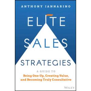Elite Sales Strategies: A Guide to Being One-Up, C reating Value, and Becoming Truly Consultative | Anthony Iannarino (ISBN: 9781119858942)