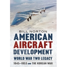 American Aircraft Development - World War Two Legacy: 1945-1953 and the Korean War Norton William