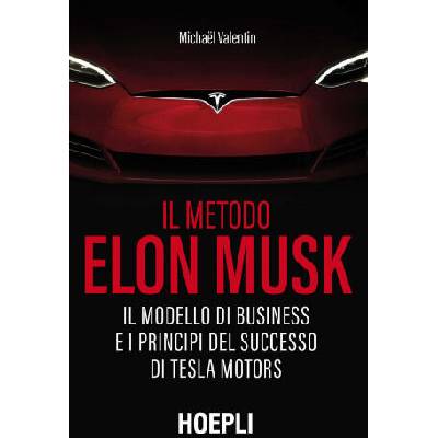 metodo Elon Musk. Il modello di business e i principi del successo di Tesla Motors | Michaël Valentin