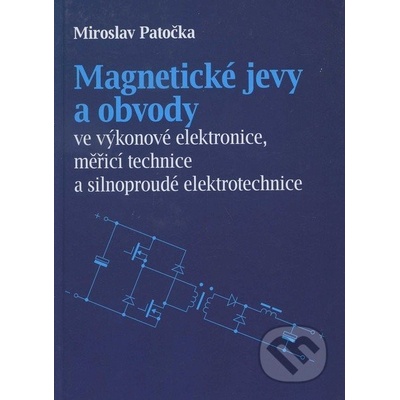Magnetické jevy a obvody ve výkonové elektronice, měřicí technice a silnoproudé elektrotechnice - Miroslav Patečka