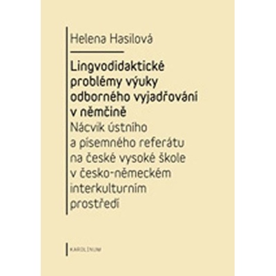 Lingvodidaktické problémy výuky odborného vyjadřování v němčině: Nácvik ústního a písemného referátu na české vysoké škole v česko-německém interkulturním prostředí - Hasilová Helena