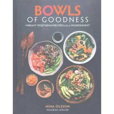 Bowls of Goodness: Vibrant Vegetarian Recipes Full of Nourishment | Nina Olsson