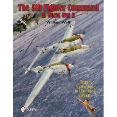 5th Fighter Command in World War II: Vol 3: 5FC vs. Japan - Aces, Units, Aircraft, and Tactics | William Wolf